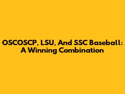 OSCOSCP, LSU, And SSC Baseball: A Winning Combination
