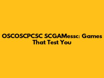 OSCOSCPCSC SCGAMessc: Games That Test You