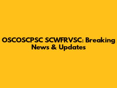 OSCOSCPSC SCWFRVSC: Breaking News & Updates