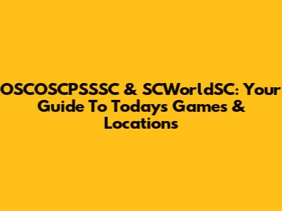OSCOSCPSSSC & SCWorldSC: Your Guide To Today's Games & Locations