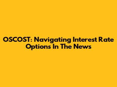 OSCOST: Navigating Interest Rate Options In The News