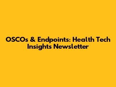 OSCOs & Endpoints: Health Tech Insights Newsletter