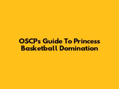 OSCP's Guide To Princess Basketball Domination