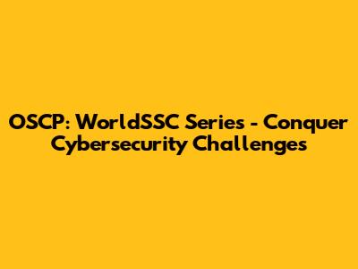 OSCP: WorldSSC Series - Conquer Cybersecurity Challenges