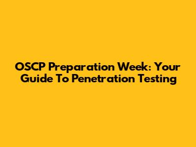 OSCP Preparation Week: Your Guide To Penetration Testing