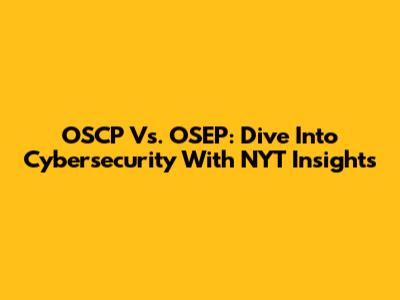 OSCP Vs. OSEP: Dive Into Cybersecurity With NYT Insights