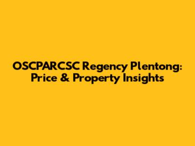 OSCPARCSC Regency Plentong: Price & Property Insights