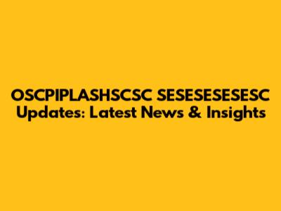 OSCPIPLASHSCSC SESESESESESC Updates: Latest News & Insights
