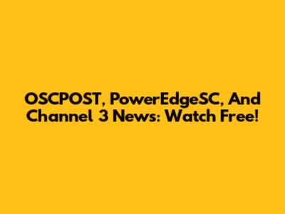 OSCPOST, PowerEdgeSC, And Channel 3 News: Watch Free!