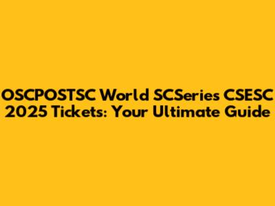 OSCPOSTSC World SCSeries CSESC 2025 Tickets: Your Ultimate Guide