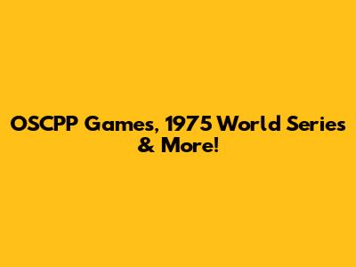 OSCPP Games, 1975 World Series & More!