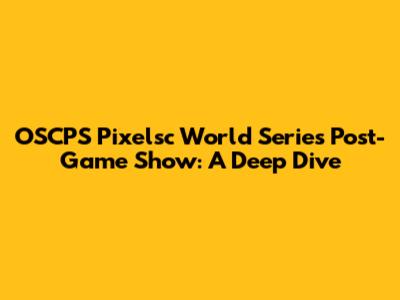 OSCPS Pixelsc World Series Post-Game Show: A Deep Dive