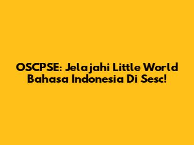 OSCPSE: Jelajahi Little World Bahasa Indonesia Di Sesc!