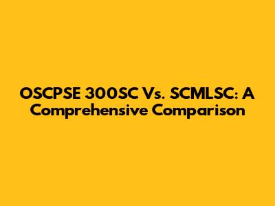 OSCPSE 300SC Vs. SCMLSC: A Comprehensive Comparison