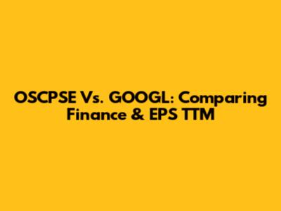 OSCPSE Vs. GOOGL: Comparing Finance & EPS TTM