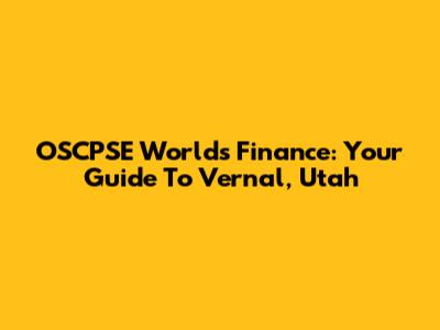 OSCPSE Worlds Finance: Your Guide To Vernal, Utah