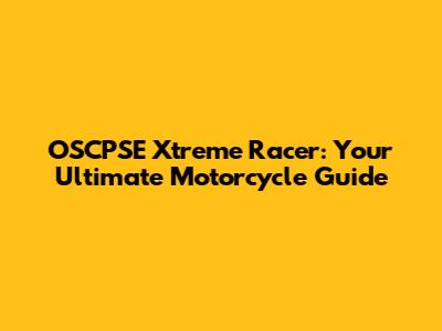 OSCPSE Xtreme Racer: Your Ultimate Motorcycle Guide