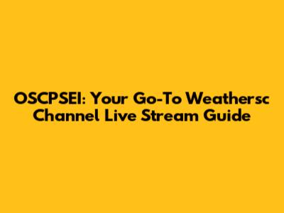 OSCPSEI: Your Go-To Weathersc Channel Live Stream Guide