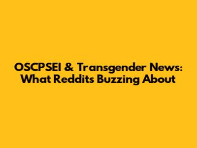 OSCPSEI & Transgender News: What Reddit's Buzzing About