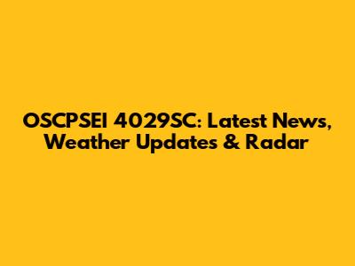 OSCPSEI 4029SC: Latest News, Weather Updates & Radar