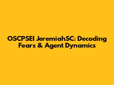 OSCPSEI JeremiahSC: Decoding Fears & Agent Dynamics