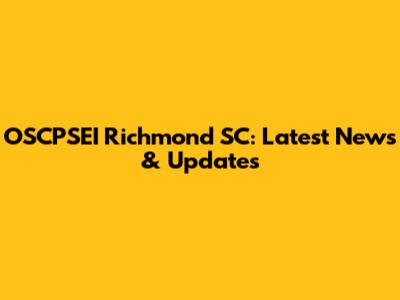 OSCPSEI Richmond SC: Latest News & Updates