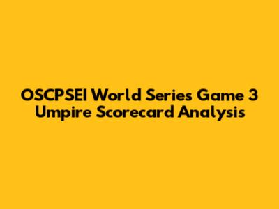 OSCPSEI World Series Game 3 Umpire Scorecard Analysis