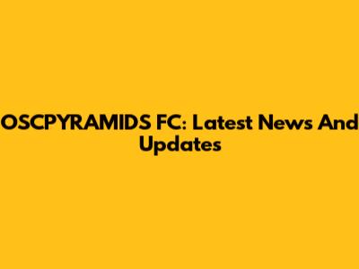 OSCPYRAMIDS FC: Latest News And Updates