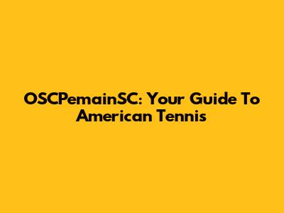 OSCPemainSC: Your Guide To American Tennis