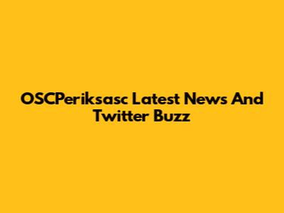 OSCPeriksasc Latest News And Twitter Buzz