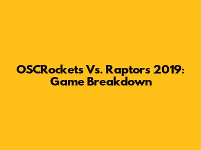 OSCRockets Vs. Raptors 2019: Game Breakdown