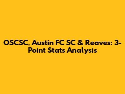 OSCSC, Austin FC SC & Reaves: 3-Point Stats Analysis