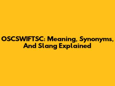 OSCSWIFTSC: Meaning, Synonyms, And Slang Explained