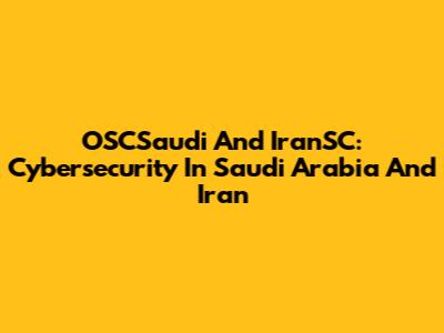 OSCSaudi And IranSC: Cybersecurity In Saudi Arabia And Iran