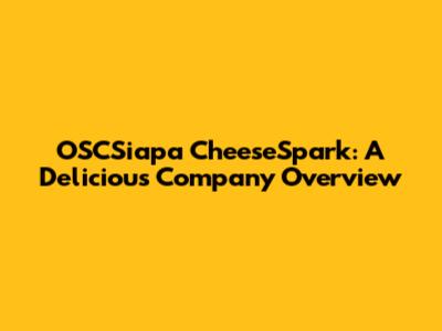 OSCSiapa CheeseSpark: A Delicious Company Overview