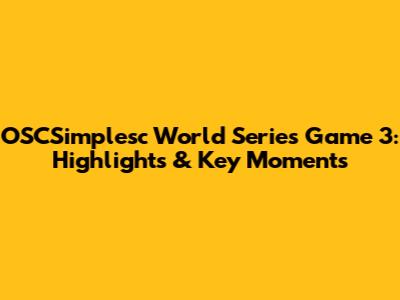 OSCSimplesc World Series Game 3: Highlights & Key Moments