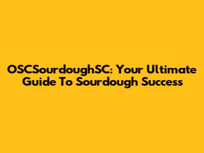 OSCSourdoughSC: Your Ultimate Guide To Sourdough Success