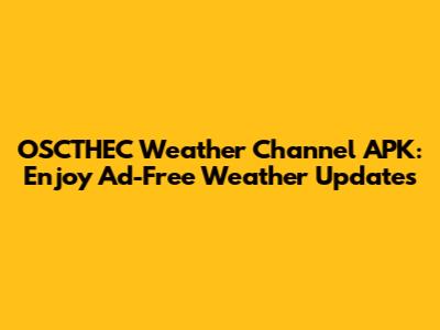 OSCTHEC Weather Channel APK: Enjoy Ad-Free Weather Updates