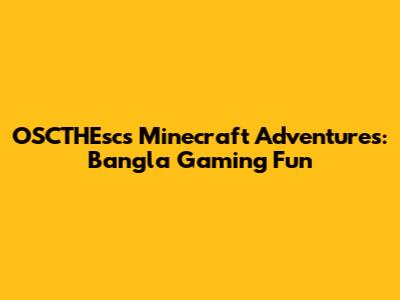OSCTHEsc's Minecraft Adventures: Bangla Gaming Fun