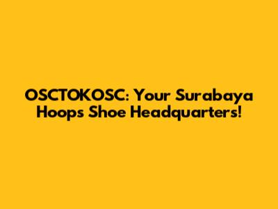 OSCTOKOSC: Your Surabaya Hoops Shoe Headquarters!