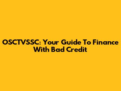 OSCTVSSC: Your Guide To Finance With Bad Credit