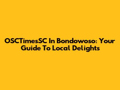 OSCTimesSC In Bondowoso: Your Guide To Local Delights