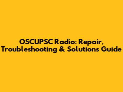 OSCUPSC Radio: Repair, Troubleshooting & Solutions Guide