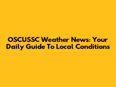 OSCUSSC Weather News: Your Daily Guide To Local Conditions