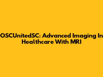 OSCUnitedSC: Advanced Imaging In Healthcare With MRI