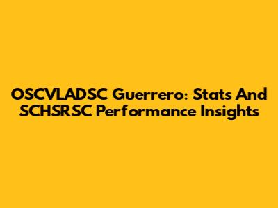 OSCVLADSC Guerrero: Stats And SCHSRSC Performance Insights
