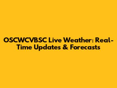 OSCWCVBSC Live Weather: Real-Time Updates & Forecasts