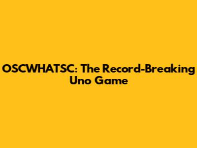OSCWHATSC: The Record-Breaking Uno Game