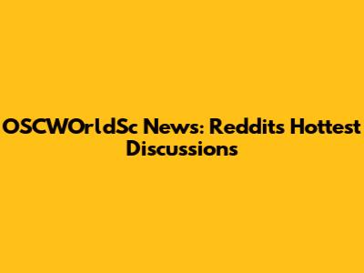 OSCWOrldSc News: Reddit's Hottest Discussions