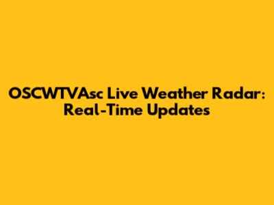OSCWTVAsc Live Weather Radar: Real-Time Updates